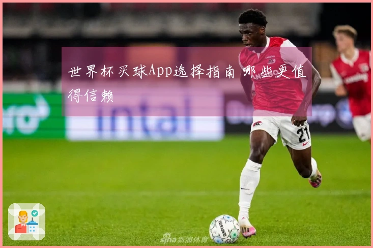 世界杯买球App选择指南 哪些更值得信赖