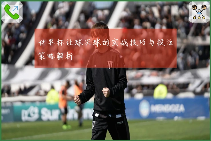 世界杯让球买球的实战技巧与投注策略解析