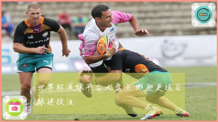 世界杯滚球平台大盘点 哪些更适合球迷投注