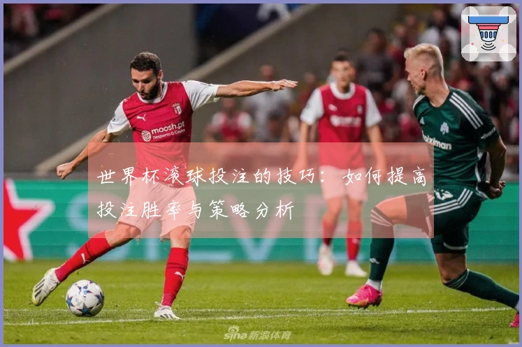 世界杯滚球投注的技巧：如何提高投注胜率与策略分析